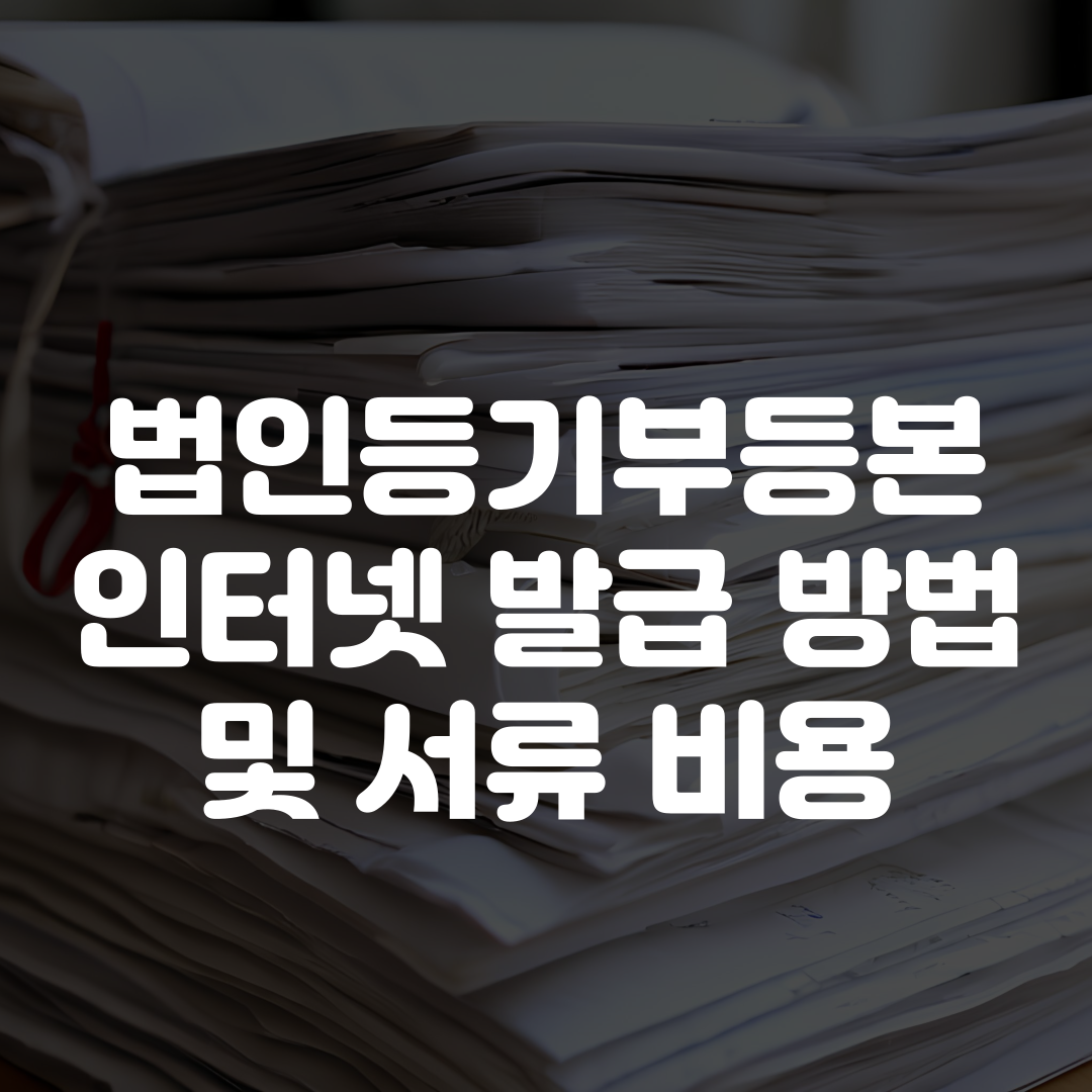 법인등기부등본 인터넷 발급 방법 서류 비용 정리