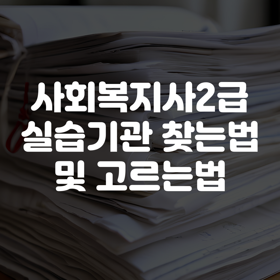 사회복지사2급 실습기관 찾는법 및 고르는법